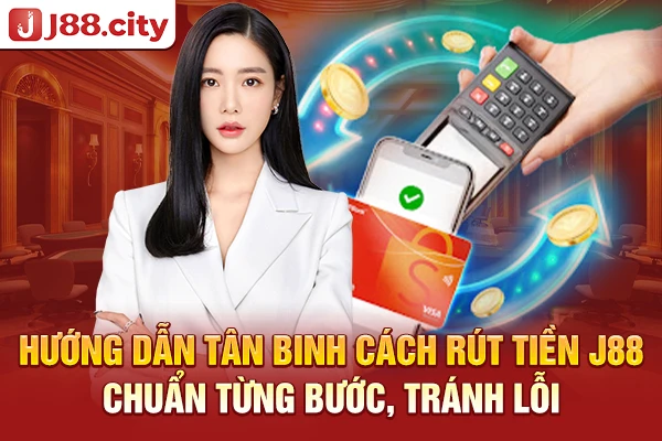 Hướng dẫn tân binh cách rút tiền J88 chuẩn từng bước, tránh lỗi