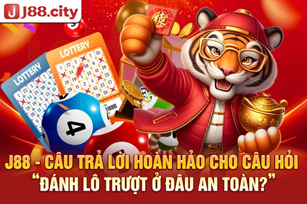 J88 - câu trả lời hoàn hảo cho câu hỏi đánh lô trượt ở đâu an toàn